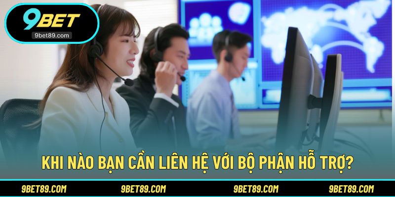 Các tình huống nên chủ động liên hệ 9BET để được hỗ trợ