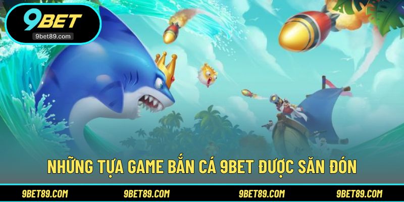 Danh sách game nổi bật tại sảnh bắn cá 9BET