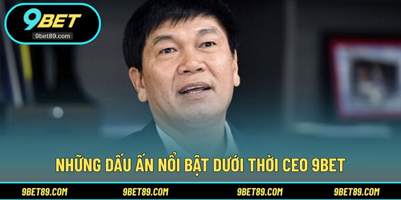Thành tựu tiêu biểu của CEO 9BET trong giai đoạn điều hành